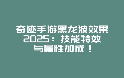 奇迹手游黑龙波效果2025:技能特效与属性加成!_游戏攻略_36397绿色下载网 奇迹手游黑龙波效果2025:技能特效与属性加成!_游戏攻略_36397绿色下载网
