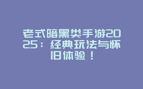 老式暗黑类手游2025：经典玩法与怀旧体验！_游戏推荐_36397绿色下载网