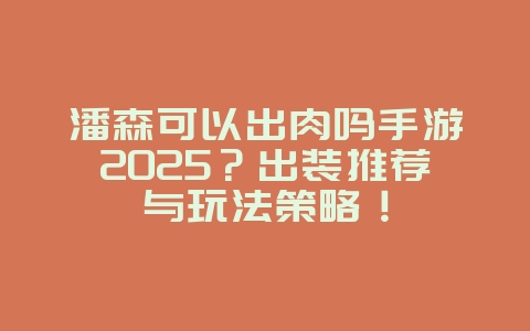 潘森可以出肉吗手游2025?出装推荐与玩法策略!_游戏攻略_36397绿色下载网 潘森可以出肉吗手游2025?出装推荐与玩法策略!_游戏攻略_36397绿色下载网
