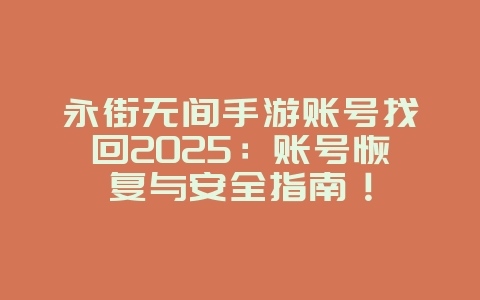 永街无间手游账号找回2025:账号恢复与安全指南!_游戏攻略_36397绿色下载网 永街无间手游账号找回2025:账号恢复与安全指南!_游戏攻略_36397绿色下载网