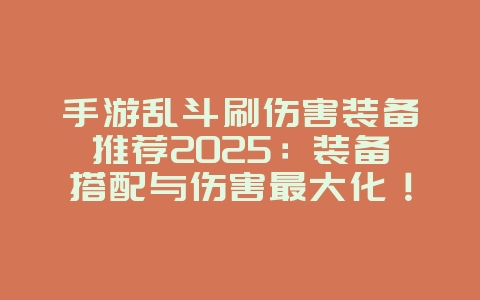 手游乱斗刷伤害装备推荐2025：装备搭配与伤害最大化！_游戏攻略_36397绿色下载网