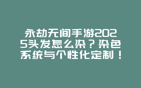 永劫无间手游2025头发怎么染?染色系统与个性化定制!_游戏攻略_36397绿色下载网 永劫无间手游2025头发怎么染?染色系统与个性化定制!_游戏攻略_36397绿色下载网