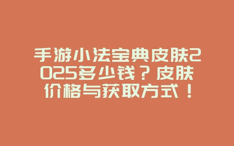 手游小法宝典皮肤2025多少钱?皮肤价格与获取方式!_游戏资讯_36397绿色下载网 手游小法宝典皮肤2025多少钱?皮肤价格与获取方式!_游戏资讯_36397绿色下载网