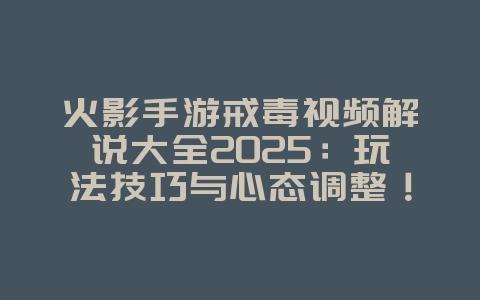 火影手游戒毒视频解说大全2025:玩法技巧与心态调整!_游戏攻略_36397绿色下载网 火影手游戒毒视频解说大全2025:玩法技巧与心态调整!_游戏攻略_36397绿色下载网
