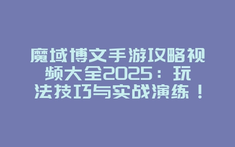 魔域博文手游攻略视频大全2025:玩法技巧与实战演练!_游戏攻略_36397绿色下载网 魔域博文手游攻略视频大全2025:玩法技巧与实战演练!_游戏攻略_36397绿色下载网