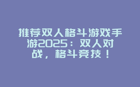推荐双人格斗游戏手游2025:双人对战,格斗竞技!_游戏推荐_36397绿色下载网 推荐双人格斗游戏手游2025:双人对战,格斗竞技!_游戏推荐_36397绿色下载网
