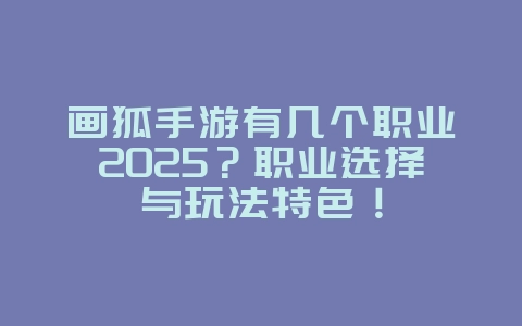 画狐手游有几个职业2025？职业选择与玩法特色！_游戏资讯_36397绿色下载网