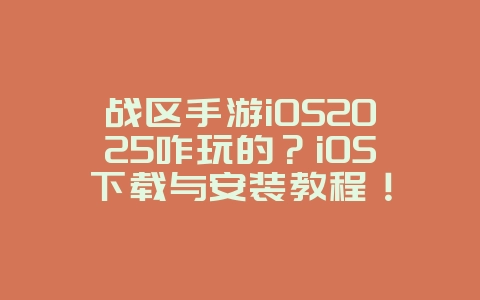 战区手游iOS2025咋玩的?iOS下载与安装教程!_游戏攻略_36397绿色下载网 战区手游iOS2025咋玩的?iOS下载与安装教程!_游戏攻略_36397绿色下载网