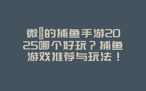 微氪的捕鱼手游2025哪个好玩?捕鱼游戏推荐与玩法!_游戏推荐_36397绿色下载网 微氪的捕鱼手游2025哪个好玩?捕鱼游戏推荐与玩法!_游戏推荐_36397绿色下载网