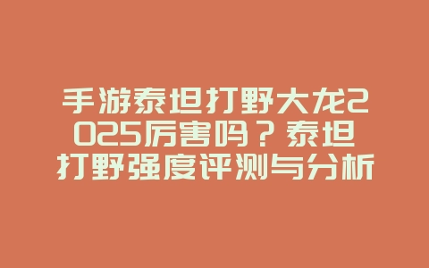 手游泰坦打野大龙2025厉害吗?泰坦打野强度评测与分析!_游戏攻略_36397绿色下载网 手游泰坦打野大龙2025厉害吗?泰坦打野强度评测与分析!_游戏攻略_36397绿色下载网