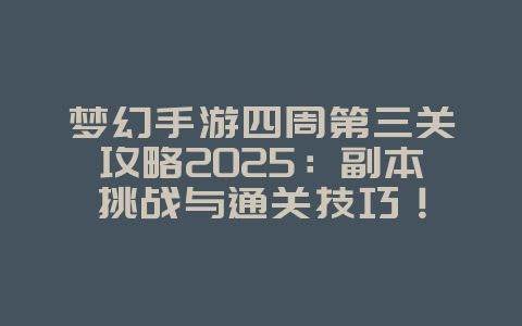 梦幻手游四周第三关攻略2025:副本挑战与通关技巧!_游戏攻略_36397绿色下载网 梦幻手游四周第三关攻略2025:副本挑战与通关技巧!_游戏攻略_36397绿色下载网
