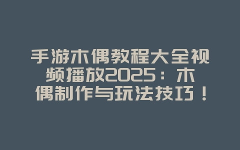 手游木偶教程大全视频播放2025:木偶制作与玩法技巧!_游戏攻略_36397绿色下载网 手游木偶教程大全视频播放2025:木偶制作与玩法技巧!_游戏攻略_36397绿色下载网