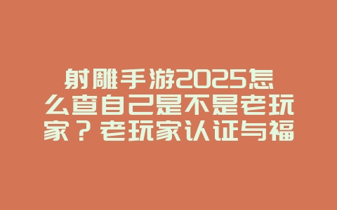 射雕手游2025怎么查自己是不是老玩家?老玩家认证与福利!_游戏攻略_36397绿色下载网 射雕手游2025怎么查自己是不是老玩家?老玩家认证与福利!_游戏攻略_36397绿色下载网