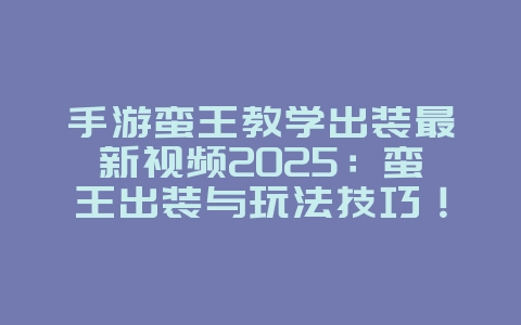 手游蛮王教学出装最新视频2025:蛮王出装与玩法技巧!_游戏攻略_36397绿色下载网 手游蛮王教学出装最新视频2025:蛮王出装与玩法技巧!_游戏攻略_36397绿色下载网