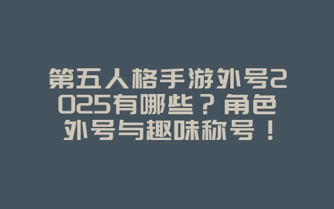 第五人格手游外号2025有哪些?角色外号与趣味称号!_游戏资讯_36397绿色下载网 第五人格手游外号2025有哪些?角色外号与趣味称号!_游戏资讯_36397绿色下载网