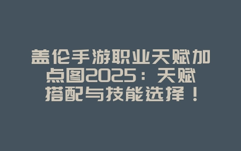 盖伦手游职业天赋加点图2025:天赋搭配与技能选择!_游戏攻略_36397绿色下载网 盖伦手游职业天赋加点图2025:天赋搭配与技能选择!_游戏攻略_36397绿色下载网