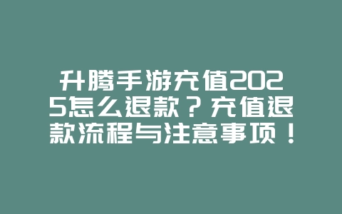 升腾手游充值2025怎么退款?充值退款流程与注意事项!_游戏攻略_36397绿色下载网 升腾手游充值2025怎么退款?充值退款流程与注意事项!_游戏攻略_36397绿色下载网