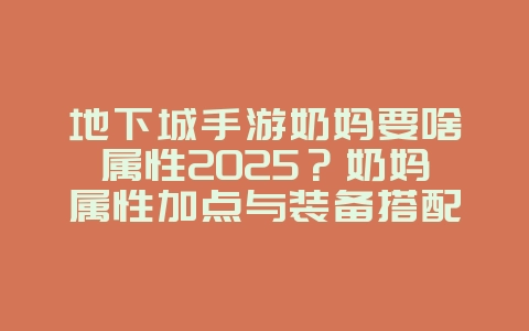 地下城手游奶妈要啥属性2025?奶妈属性加点与装备搭配!_游戏攻略_36397绿色下载网 地下城手游奶妈要啥属性2025?奶妈属性加点与装备搭配!_游戏攻略_36397绿色下载网