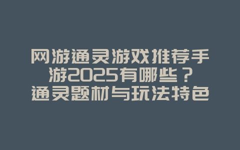 网游通灵游戏推荐手游2025有哪些？通灵题材与玩法特色！_游戏推荐_36397绿色下载网
