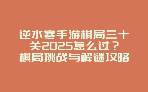 逆水寒手游棋局三十关2025怎么过？棋局挑战与解谜攻略！_游戏攻略_36397绿色下载网