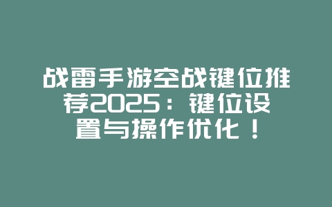 战雷手游空战键位推荐2025：键位设置与操作优化！_游戏攻略_36397绿色下载网