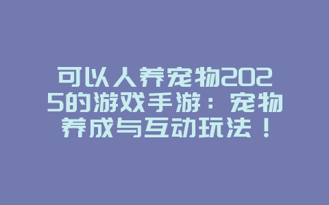 可以人养宠物2025的游戏手游:宠物养成与互动玩法!_游戏推荐_36397绿色下载网 可以人养宠物2025的游戏手游:宠物养成与互动玩法!_游戏推荐_36397绿色下载网