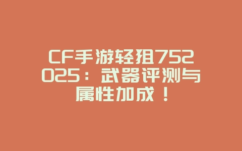 CF手游轻狙752025：武器评测与属性加成！_游戏攻略_36397绿色下载网