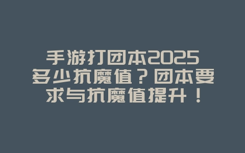 手游打团本2025多少抗魔值？团本要求与抗魔值提升！_游戏攻略_36397绿色下载网