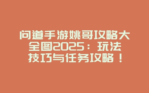 问道手游姚哥攻略大全图2025：玩法技巧与任务攻略！_游戏攻略_36397绿色下载网