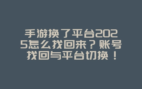 手游换了平台2025怎么找回来?账号找回与平台切换!_游戏攻略_36397绿色下载网 手游换了平台2025怎么找回来?账号找回与平台切换!_游戏攻略_36397绿色下载网
