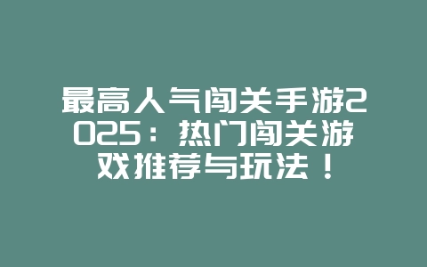 最高人气闯关手游2025：热门闯关游戏推荐与玩法！_游戏推荐_36397绿色下载网