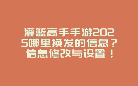 灌篮高手手游2025哪里换发的信息?信息修改与设置!_游戏攻略_36397绿色下载网 灌篮高手手游2025哪里换发的信息?信息修改与设置!_游戏攻略_36397绿色下载网