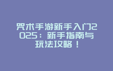 咒术手游新手入门2025:新手指南与玩法攻略!_游戏攻略_36397绿色下载网 咒术手游新手入门2025:新手指南与玩法攻略!_游戏攻略_36397绿色下载网