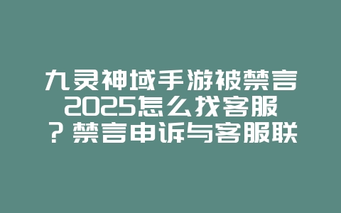 九灵神域手游被禁言2025怎么找客服?禁言申诉与客服联系!_游戏攻略_36397绿色下载网 九灵神域手游被禁言2025怎么找客服?禁言申诉与客服联系!_游戏攻略_36397绿色下载网