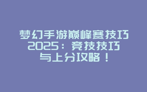 梦幻手游巅峰赛技巧2025:竞技技巧与上分攻略!_游戏攻略_36397绿色下载网 梦幻手游巅峰赛技巧2025:竞技技巧与上分攻略!_游戏攻略_36397绿色下载网