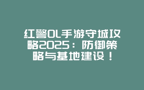 红警OL手游守城攻略2025:防御策略与基地建设!_游戏攻略_36397绿色下载网 红警OL手游守城攻略2025:防御策略与基地建设!_游戏攻略_36397绿色下载网