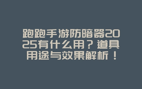 跑跑手游防暗器2025有什么用?道具用途与效果解析!_游戏攻略_36397绿色下载网 跑跑手游防暗器2025有什么用?道具用途与效果解析!_游戏攻略_36397绿色下载网