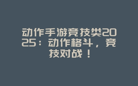 动作手游竞技类2025:动作格斗,竞技对战!_游戏推荐_36397绿色下载网 动作手游竞技类2025:动作格斗,竞技对战!_游戏推荐_36397绿色下载网