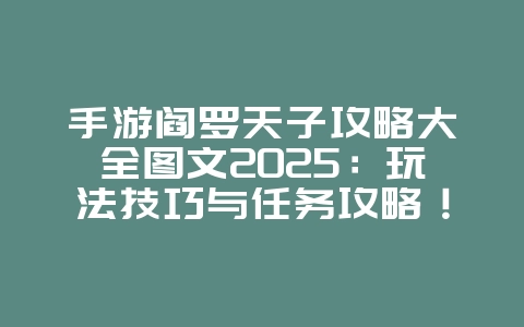 手游阎罗天子攻略大全图文2025:玩法技巧与任务攻略!_游戏攻略_36397绿色下载网 手游阎罗天子攻略大全图文2025:玩法技巧与任务攻略!_游戏攻略_36397绿色下载网