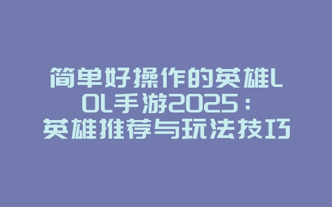 简单好操作的英雄LOL手游2025:英雄推荐与玩法技巧!_游戏推荐_36397绿色下载网 简单好操作的英雄LOL手游2025:英雄推荐与玩法技巧!_游戏推荐_36397绿色下载网