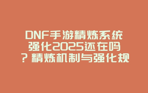 DNF手游精炼系统强化2025还在吗?精炼机制与强化规则!_游戏资讯_36397绿色下载网 DNF手游精炼系统强化2025还在吗?精炼机制与强化规则!_游戏资讯_36397绿色下载网