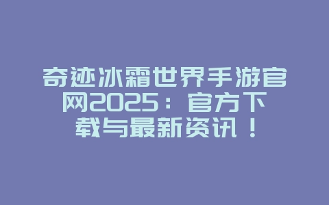 奇迹冰霜世界手游官网2025:官方下载与最新资讯!_游戏资讯_36397绿色下载网 奇迹冰霜世界手游官网2025:官方下载与最新资讯!_游戏资讯_36397绿色下载网