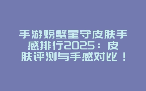 手游螃蟹星守皮肤手感排行2025:皮肤评测与手感对比!_游戏资讯_36397绿色下载网 手游螃蟹星守皮肤手感排行2025:皮肤评测与手感对比!_游戏资讯_36397绿色下载网
