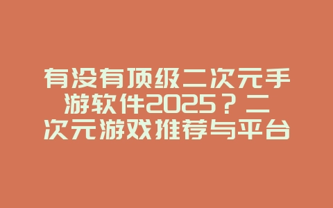 有没有顶级二次元手游软件2025?二次元游戏推荐与平台!_游戏推荐_36397绿色下载网 有没有顶级二次元手游软件2025?二次元游戏推荐与平台!_游戏推荐_36397绿色下载网