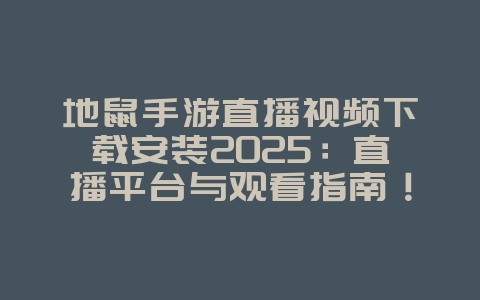 地鼠手游直播视频下载安装2025：直播平台与观看指南！_游戏资讯_36397绿色下载网