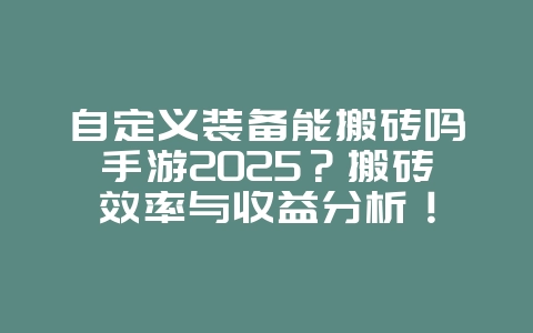 自定义装备能搬砖吗手游2025?搬砖效率与收益分析!_游戏攻略_36397绿色下载网 自定义装备能搬砖吗手游2025?搬砖效率与收益分析!_游戏攻略_36397绿色下载网