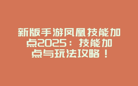 新版手游凤凰技能加点2025：技能加点与玩法攻略！_游戏攻略_36397绿色下载网