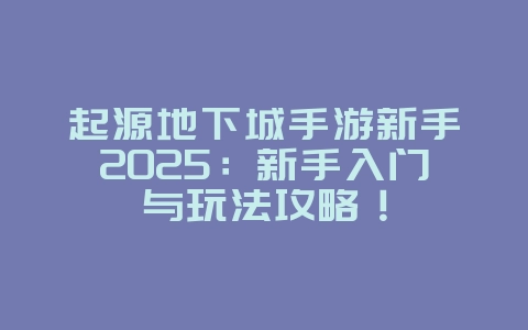 起源地下城手游新手2025:新手入门与玩法攻略!_游戏攻略_36397绿色下载网 起源地下城手游新手2025:新手入门与玩法攻略!_游戏攻略_36397绿色下载网