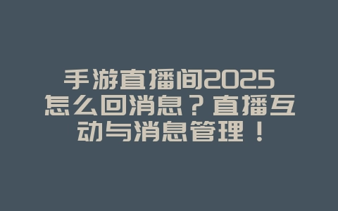 手游直播间2025怎么回消息?直播互动与消息管理!_游戏攻略_36397绿色下载网 手游直播间2025怎么回消息?直播互动与消息管理!_游戏攻略_36397绿色下载网