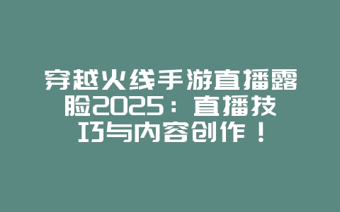穿越火线手游直播露脸2025:直播技巧与内容创作!_游戏资讯_36397绿色下载网 穿越火线手游直播露脸2025:直播技巧与内容创作!_游戏资讯_36397绿色下载网